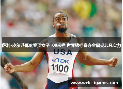 萨利·皮尔逊再度登顶女子100米栏 世界锦标赛夺金展现非凡实力 萨利·皮尔逊再度登顶女子100米栏 世界锦标赛夺金展现非凡实力