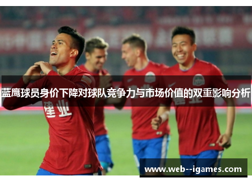 蓝鹰球员身价下降对球队竞争力与市场价值的双重影响分析 蓝鹰球员身价下降对球队竞争力与市场价值的双重影响分析