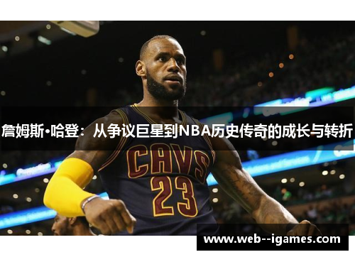 詹姆斯·哈登:从争议巨星到NBA历史传奇的成长与转折 詹姆斯·哈登:从争议巨星到NBA历史传奇的成长与转折
