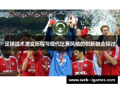 足球战术演变历程与现代比赛风格的创新融合探讨 足球战术演变历程与现代比赛风格的创新融合探讨