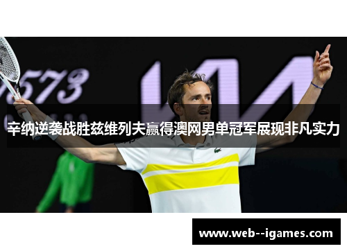 辛纳逆袭战胜兹维列夫赢得澳网男单冠军展现非凡实力 辛纳逆袭战胜兹维列夫赢得澳网男单冠军展现非凡实力