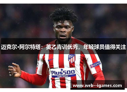 迈克尔·阿尔特塔:英乙青训优秀,年轻球员值得关注 迈克尔·阿尔特塔:英乙青训优秀,年轻球员值得关注