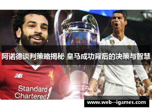 阿诺德谈判策略揭秘 皇马成功背后的决策与智慧