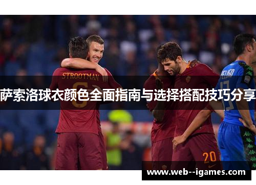 萨索洛球衣颜色全面指南与选择搭配技巧分享 萨索洛球衣颜色全面指南与选择搭配技巧分享