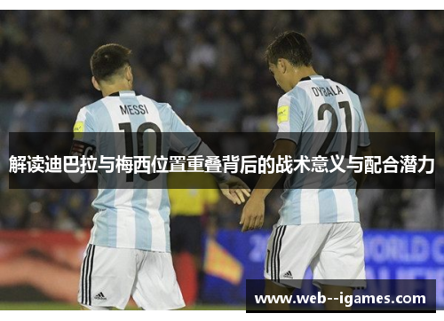 解读迪巴拉与梅西位置重叠背后的战术意义与配合潜力 解读迪巴拉与梅西位置重叠背后的战术意义与配合潜力