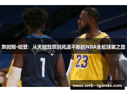 詹姆斯·哈登:从天赋异禀到风波不断的NBA全能球星之路 詹姆斯·哈登:从天赋异禀到风波不断的NBA全能球星之路