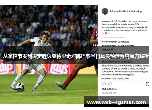 从掌控节奏到决定胜负莫德里奇对阵巴黎圣日耳曼预选赛统治力解析 从掌控节奏到决定胜负莫德里奇对阵巴黎圣日耳曼预选赛统治力解析