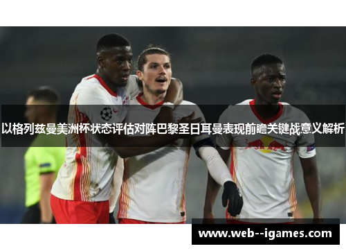 以格列兹曼美洲杯状态评估对阵巴黎圣日耳曼表现前瞻关键战意义解析