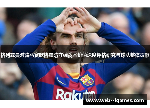 格列兹曼对阵马赛欧协联防守端战术价值深度评估研究与球队整体贡献