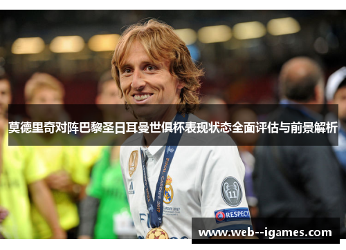 莫德里奇对阵巴黎圣日耳曼世俱杯表现状态全面评估与前景解析