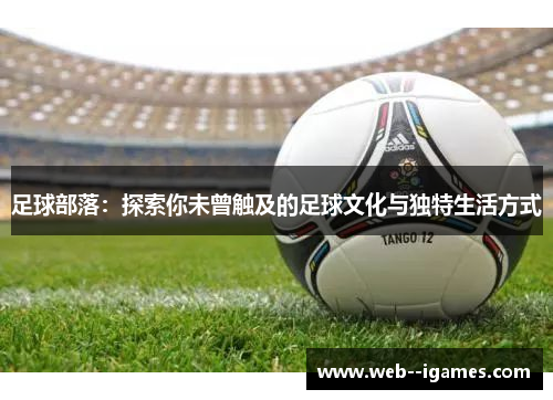 足球部落：探索你未曾触及的足球文化与独特生活方式