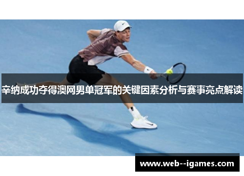 辛纳成功夺得澳网男单冠军的关键因素分析与赛事亮点解读