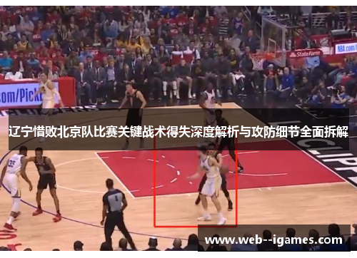 辽宁惜败北京队比赛关键战术得失深度解析与攻防细节全面拆解 辽宁惜败北京队比赛关键战术得失深度解析与攻防细节全面拆解