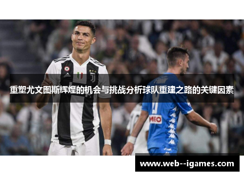 重塑尤文图斯辉煌的机会与挑战分析球队重建之路的关键因素