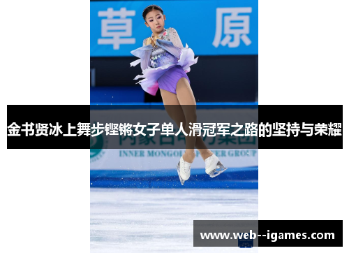 金书贤冰上舞步铿锵女子单人滑冠军之路的坚持与荣耀 金书贤冰上舞步铿锵女子单人滑冠军之路的坚持与荣耀