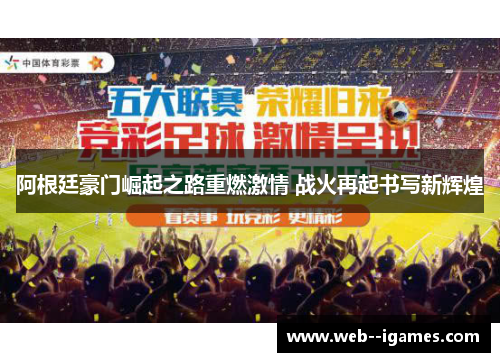 阿根廷豪门崛起之路重燃激情 战火再起书写新辉煌 阿根廷豪门崛起之路重燃激情 战火再起书写新辉煌