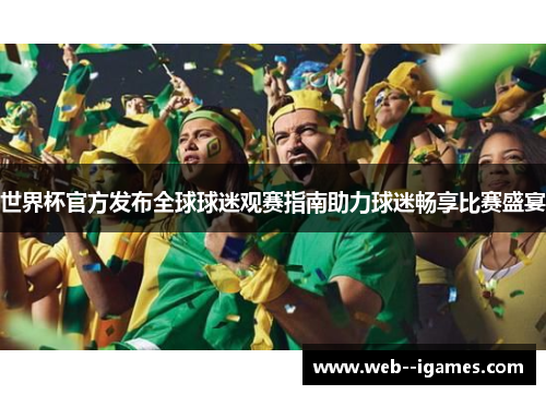 世界杯官方发布全球球迷观赛指南助力球迷畅享比赛盛宴 世界杯官方发布全球球迷观赛指南助力球迷畅享比赛盛宴