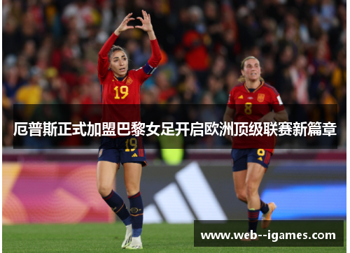 厄普斯正式加盟巴黎女足开启欧洲顶级联赛新篇章 厄普斯正式加盟巴黎女足开启欧洲顶级联赛新篇章