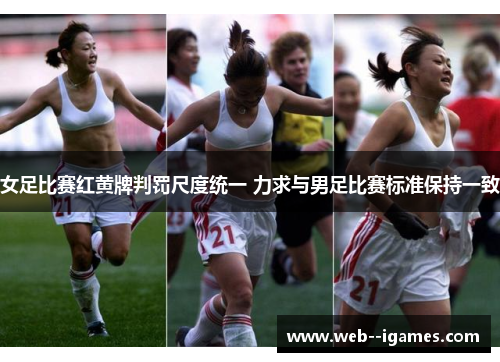 女足比赛红黄牌判罚尺度统一 力求与男足比赛标准保持一致 女足比赛红黄牌判罚尺度统一 力求与男足比赛标准保持一致