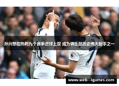 孙兴慜在热刺九个赛季进球上双 成为俱乐部历史伟大射手之一 孙兴慜在热刺九个赛季进球上双 成为俱乐部历史伟大射手之一