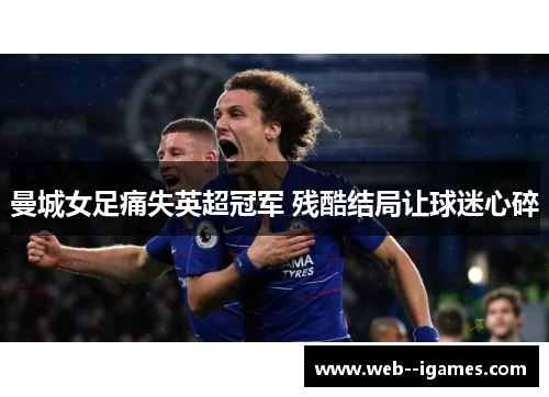 曼城女足痛失英超冠军 残酷结局让球迷心碎