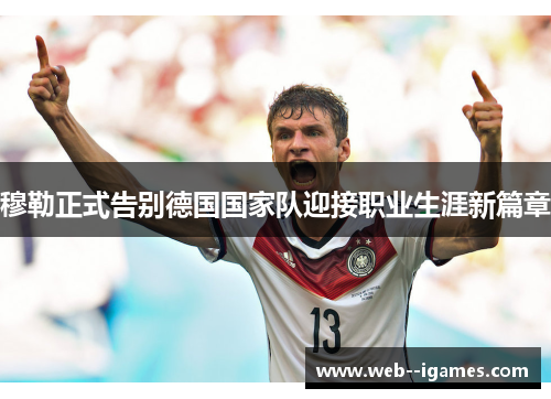 穆勒正式告别德国国家队迎接职业生涯新篇章