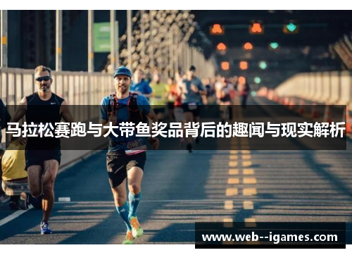 马拉松赛跑与大带鱼奖品背后的趣闻与现实解析 马拉松赛跑与大带鱼奖品背后的趣闻与现实解析