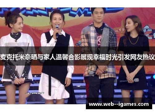 麦克托米奈晒与家人温馨合影展现幸福时光引发网友热议