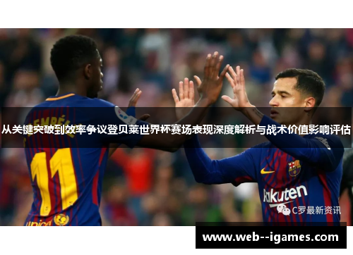 从关键突破到效率争议登贝莱世界杯赛场表现深度解析与战术价值影响评估